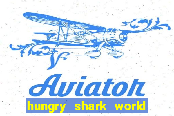 hungry shark world dinheiro infinito ios